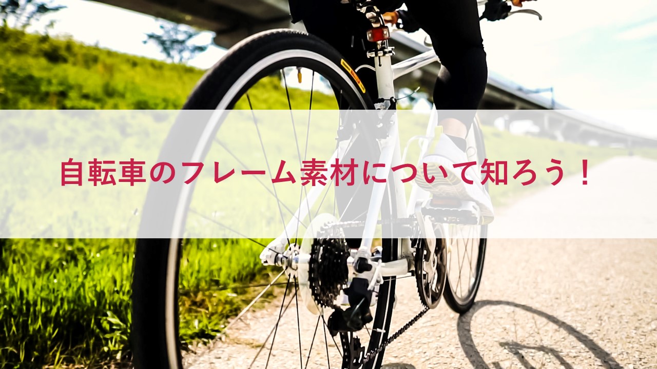 自転車のフレーム素材について知ろう！