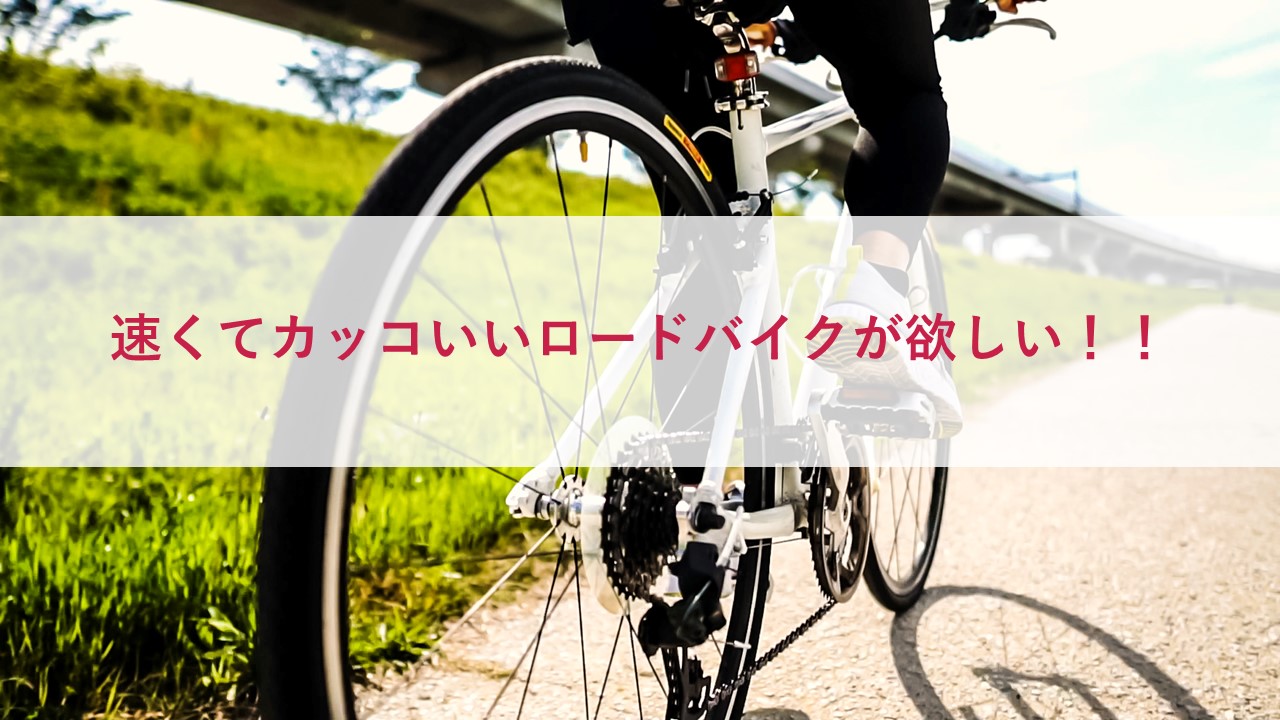 速くてカッコいいロードバイクが欲しい！